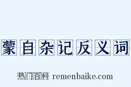 蒙自杂记反义词是什么意思的图片